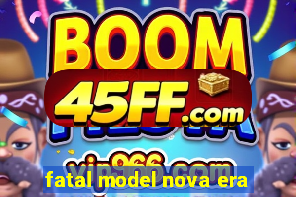fatal model nova era